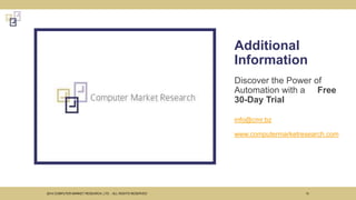 Additional
Information
2014 COMPUTER MARKET RESEARCH, LTD. - ALL RIGHTS RESERVED 13
Discover the Power of
Automation with a Free
30-Day Trial
info@cmr.bz
www.computermarketresearch.com
 