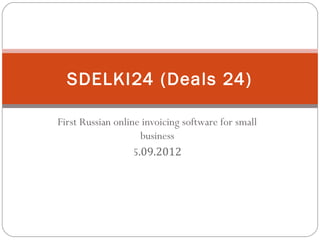 First Russian online invoicing software for small
business
5.09.2012
SDELKI24 (Deals 24)
 