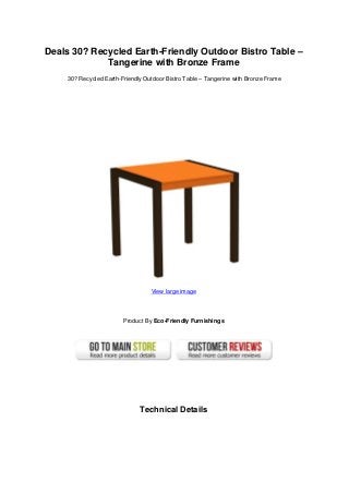 Deals 30? Recycled Earth-Friendly Outdoor Bistro Table –
Tangerine with Bronze Frame
30? Recycled Earth-Friendly Outdoor Bistro Table – Tangerine with Bronze Frame
View large image
Product By Eco-Friendly Furnishings
Technical Details
 