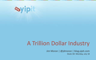 A Trillion Dollar Industry Jim Moran | @jdmoran | blog.yipit.com Deals 3D: Monday, July 18 