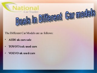 The Different Car Models are as follows:

AUDI uk cars sale

TOYOTA uk used cars

VOLVO uk used cars
 