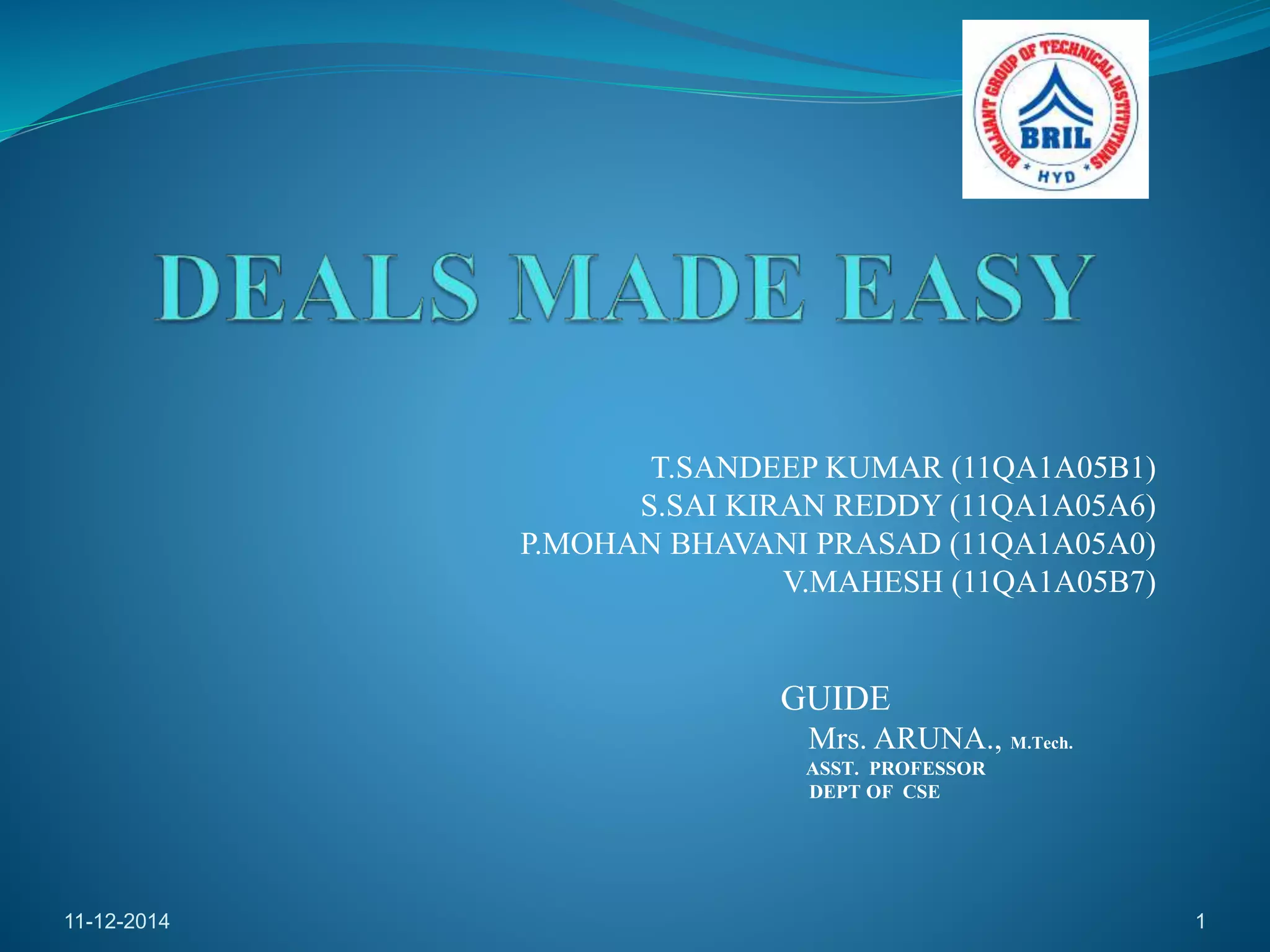 T.SANDEEP KUMAR (11QA1A05B1) 
S.SAI KIRAN REDDY (11QA1A05A6) 
P.MOHAN BHAVANI PRASAD (11QA1A05A0) 
V.MAHESH (11QA1A05B7) 
GUIDE 
Mrs. ARUNA., M.Tech. 
ASST. PROFESSOR 
DEPT OF CSE 
11-12-2014 1 
 