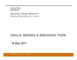 McCarthy Tétrault Advance™
Building Capabilities for Growth




DEALS: MAKING & BREAKING THEM

 18 May 2011


McCarthy Tétrault LLP / mccarthy.ca / 18 May 2011
 