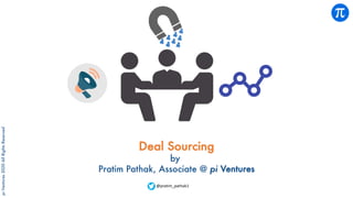 piVentures2020AllRightsReserved
Deal Sourcing
by
Pratim Pathak, Associate @ pi Ventures
@pratim_pathak1
 