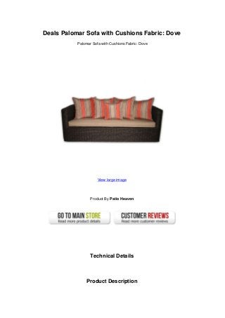 Deals Palomar Sofa with Cushions Fabric: Dove
Palomar Sofa with Cushions Fabric: Dove
View large image
Product By Patio Heaven
Technical Details
Product Description
 