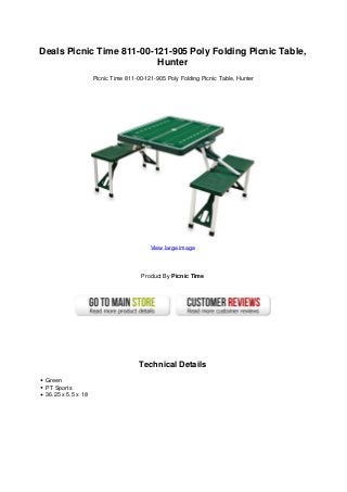 Deals Picnic Time 811-00-121-905 Poly Folding Picnic Table,
                          Hunter
                    Picnic Time 811-00-121-905 Poly Folding Picnic Table, Hunter




                                         View large image




                                      Product By Picnic Time




                                     Technical Details
 Green
 PT Sports
 36.25 x 5.5 x 18
 