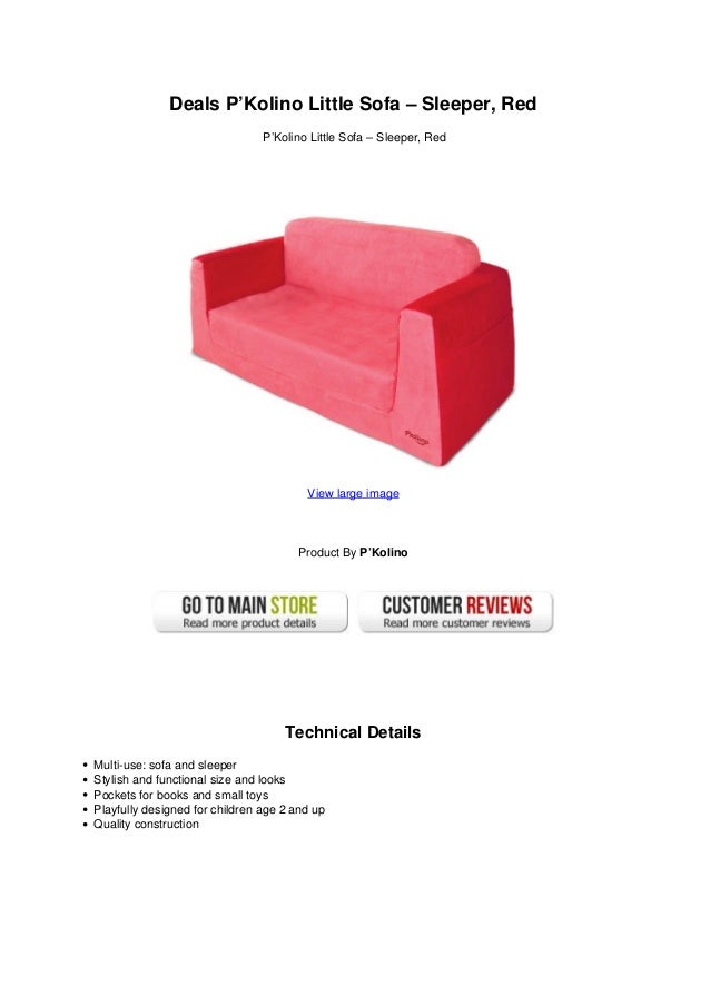 Deals P’Kolino Little Sofa – Sleeper, Red
P’Kolino Little Sofa – Sleeper, Red
View large image
Product By P’Kolino
Technical Details
Multi-use: sofa and sleeper
Stylish and functional size and looks
Pockets for books and small toys
Playfully designed for children age 2 and up
Quality construction
 