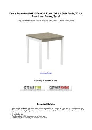 Deals Poly-Wood AT18FAWSA Euro 18-Inch Side Table, White
Aluminum Frame, Sand
Poly-Wood AT18FAWSA Euro 18-Inch Side Table, White Aluminum Frame, Sand
View large image
Product By Polywood Furniture
Technical Details
This smartly designed side table is the perfect companion to the euro dining chairs or the chaise lounge.
Constructed of high quality aluminum frames and durable hdpe poly-wood® lumber that provides the look
of painted wood without the maintenance
Made in the usa
Product with over 90-percent recycled materials
Dimensions; 16-3/4-inch by 18-inch by 16-3/4-inch
 