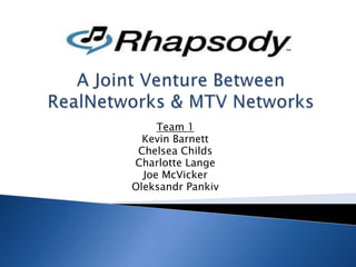 A Joint Venture Between RealNetworks & MTV Networks Team 1 Kevin Barnett Chelsea Childs Charlotte Lange Joe McVicker OleksandrPankiv 