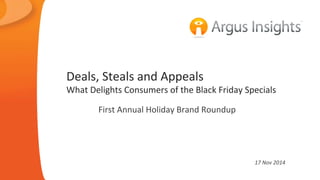 Deals, 
Steals 
and 
Appeals 
What 
Delights 
Consumers 
of 
the 
Black 
Friday 
Specials 
First 
Annual 
Holiday 
Brand 
Roundup 
17 
Nov 
2014 
 