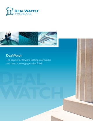DEAL
WATCH
DealWatch
The source for forward-looking information
and data on emerging market M&A
Support and Locations
We provide expert support, close to home. Our customer support staff is based in 30 offices around the globe,
providing local support to help you get the maximum benefit from a DealWatch subscription. Most questions
can be answered immediately, and even your most complex inquiries will be resolved within 24 hours.
www.securities.com
www.isidealwatch.comTMTM
6/10
“DEALWATCH REDUCES SIGNIFICANTLY THE TIME WE SPEND RESEARCHING TRANSACTIONS,
GIVES US DETAILED KNOWLEDGE ON THE CEE M&A MARKET AND HAS HELPED US TO FIND
CLIENTS FOR OUR SERVICES.”
— BUSINESS INFORMATION MANAGER, PRICEWATERHOUSECOOPERS, POLAND
“THE PRODUCT IS USEFUL, ESPECIALLY ABOUT DEALS CONCERNING SMALL COMPANIES AND
DEALS THAT OCCUR IN EMERGING MARKETS. I WOULD ALSO LIKE TO MENTION THAT DEALWATCH
IS EASILY ACCESSIBLE AND COMPREHENSIVE.”
— ADVISORY ASSOCIATE, PRICEWATERHOUSECOOPERS,TURKEY
Corporate Headquarters
ISI Emerging Markets
225 Park Avenue South
NewYork, NewYork 10003
Voice: (+1 212) 610 2900
Fax: (+1 212) 610 2950
Latin American Headquarters
Internet Securities
Cerrito 1136
8th Floor
C1010AAV
Buenos Aires, Argentina
Voice: (54 11) 4314 6622
Fax: (54 11) 4314 6633
European Headquarters
Internet Securities, Ltd.
Nestor House
PlayhouseYard
London
EC4V 5EX
Voice: (44) 207 779 8471
Fax: (44) 207 779 8224
Asia Headquarters
Internet Securities (Hong Kong) Ltd
39/F, China Online Centre
333 Lockhart Road
Wan Chai, Hong Kong
Voice: 852 2581 1981
Fax: 852 2581 9192
DealWatch
DealWatch gives M&A professionals the tools they need to get to deals quickly and make better valuation decisions.
Learn about rumored, pending, announced or completed M&A and ECM deals using exclusive information and comment
from the markets’ leading dealmakers.
Company Profiles
DealWatch is integrated with the ISI Emerging Markets company database.You can access over 500,000 (listed and private)
company profiles and full financials of participants in emerging market M&A and ECM transactions. All information is
fully searchable.
• Over 40,000 MA and ECM
transactions
• Private equity and venture capital
fund deals
• Comment and analysis, looking at the
pros and cons of each deal
• In-depth explanations of deal structure
• Filter by deal type, country of investor/
target, deal value, deal size…
• Cross-border and domestic deals
COVERAGE
• Industries
• Company Name
• Individual Name
• TransactionType
• InvestorType
• Funding Round
• Transaction Date Range
• Funding Amount Range
• Domestic / Cross BorderTransactions
• Multiples and Ratios
SEARCH CRITERIA
• Central and Eastern Europe
• Southeast Europe
• Russia/CIS (including Central Asia
and Caucasus)
• Greater China
• India
• Latin America
COUNTRIES
1
2
3
News
MA intelligence is updated throughout the day by
DealWatch editors and augmented with information
and commentary from the markets’ leading dealmakers.
All news is fully indexed, archived and searchable.
VIEW NEWS HEADLINES IN REAL TIME AND
DRILL DOWN TO THE STORIESYOU REQUIRE:
1 View headlines according to country
2 Search by individual country or region
3 Search the database by keyword
 