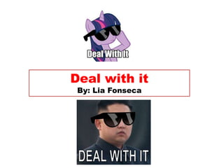 Deal with it
By: Lia Fonseca
 