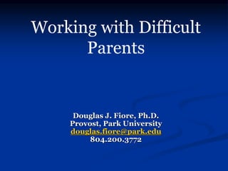 Douglas J. Fiore, Ph.D.
Provost, Park University
douglas.fiore@park.edu
804.200.3772
Working with Difficult
Parents
 