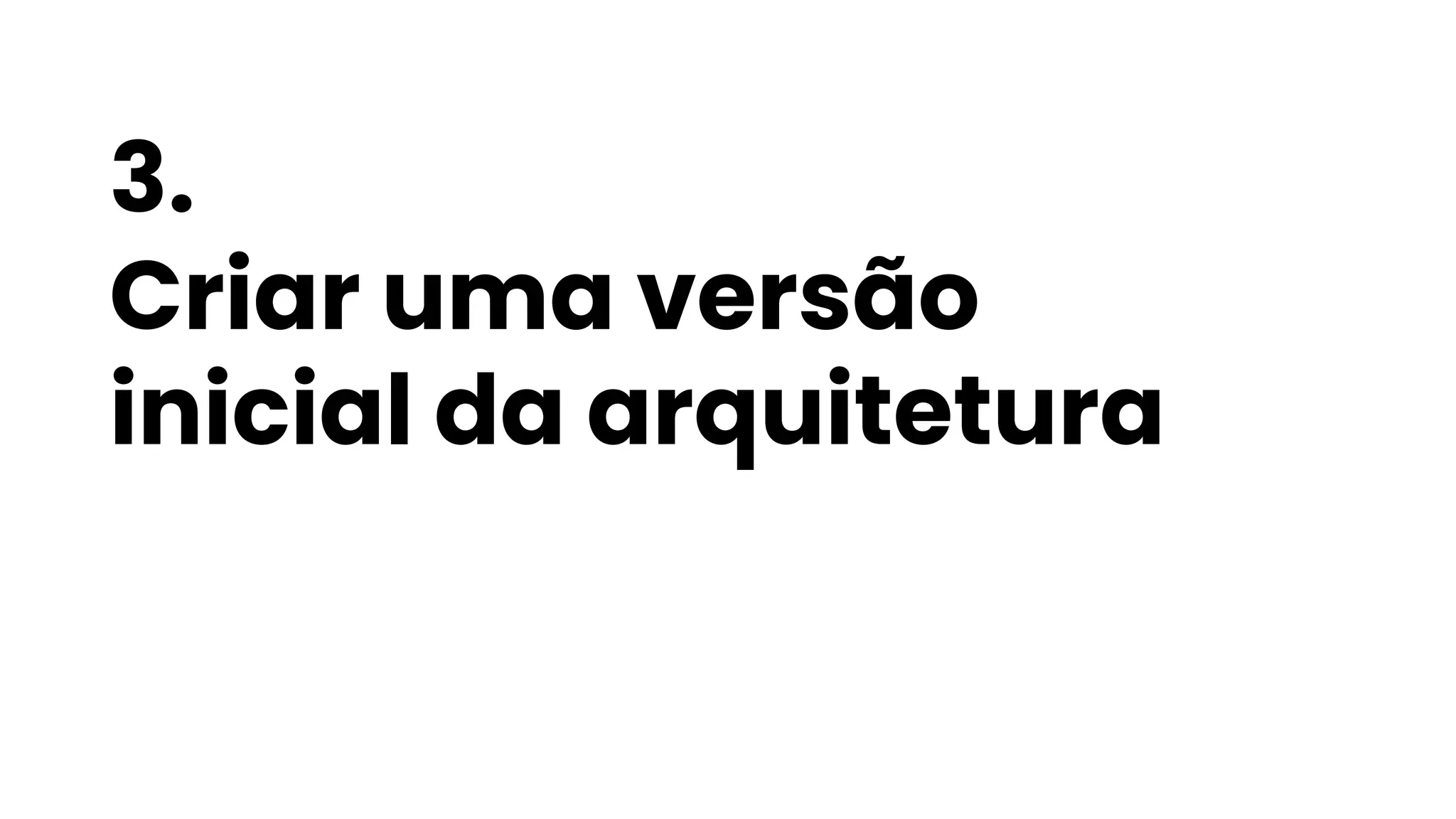 3.
Criar uma versão
inicial da arquitetura
 