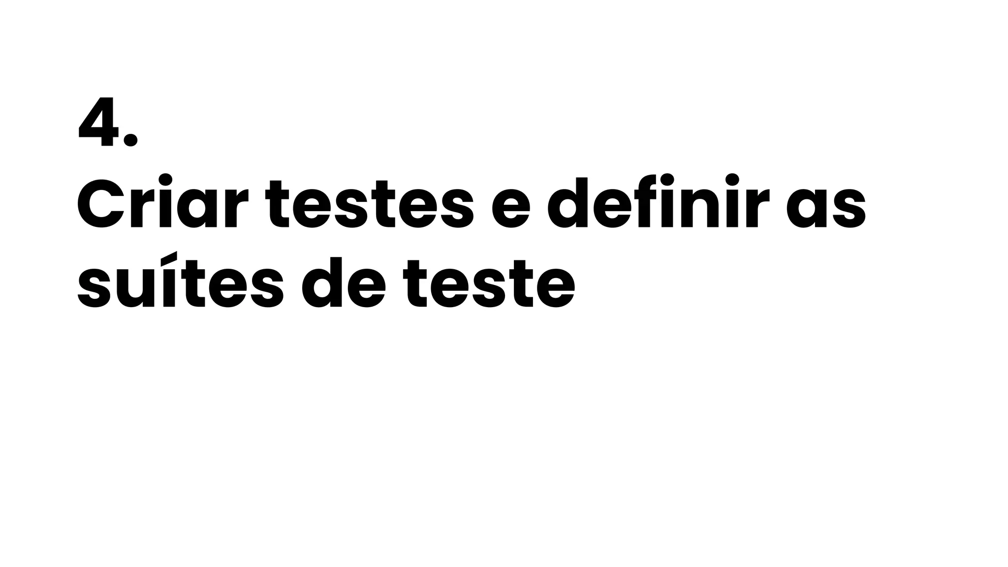 4.
Criar testes e definir as
suítes de teste
 