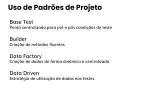 Base Test
Ponto centralizado para pré e pós condições de teste
Builder
Criação de métodos fluentes
Data Factory
Criação de dados de forma dinâmica e centralizada
Data Driven
Estratégia de utilização de dados nos testes
Uso de Padrões de Projeto
 