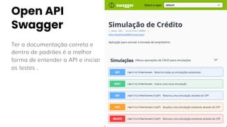 Open API
Swagger
Ter a documentação correta e
dentro de padrões é a melhor
forma de entender a API e iniciar
os testes .
 