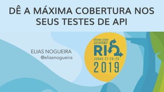 DÊ A MÁXIMA COBERTURA NOS
SEUS TESTES DE API
ELIAS NOGUEIRA
@eliasnogueira
 
