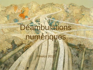 Déambulations
numériques
-
Rewics 2013
 