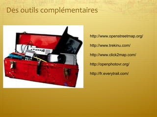 http://www.openstreetmap.org/
http://www.trekinu.com/
http://www.click2map.com/
http://openphotovr.org/
http://fr.everytrail.com/
Des outils complémentaires
 