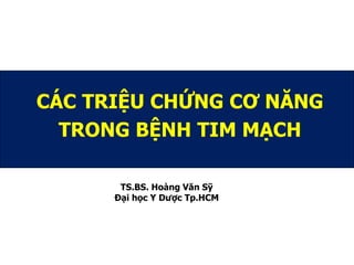 CÁC TRIỆU CHỨNG CƠ NĂNG
TRONG BỆNH TIM MẠCH
TS.BS. Hoàng Văn Sỹ
Đại học Y Dược Tp.HCM
 