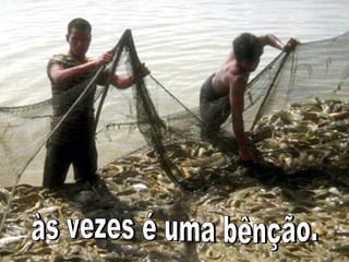 às vezes é uma bênção. 