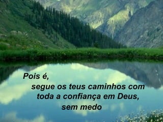segue os teus caminhos com toda a confiança em Deus, sem medo Pois é, 