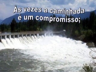Às vezes a caminhada  é um compromisso; 