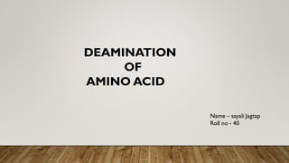 DEAMINATION
OF
AMINO ACID
Name – sayali Jagtap
Roll no - 40
 