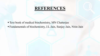 REFERENCES
 Text book of medical biochemistry, MN Chatterjee
 Fundamentals of biochemistry, J.L Jain, Sunjay Jain, Nitin Jain
 