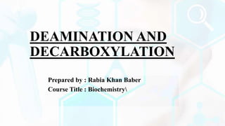 DEAMINATION AND
DECARBOXYLATION
Prepared by : Rabia Khan Baber
Course Title : Biochemistry
 