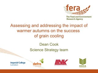 Assessing and addressing the impact of
warmer autumns on the success
of grain cooling
Dean Cook
Science Strategy team
 