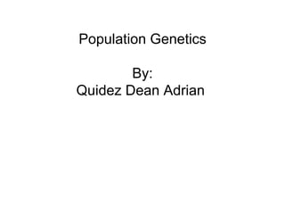 Population Genetics

        By:
Quidez Dean Adrian
 