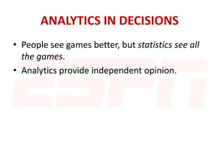 ANALYTICS IN DECISIONS
• People see games better, but statistics see all
the games.
• Analytics provide independent opinion.
 