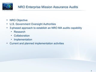 NRO Enterprise Mission Assurance Audits NRO Objective U.S. Government Oversight Authorities 3-phased approach to establish an NRO MA audits capability Research Collaboration Implementation  Current and planned implementation activities 