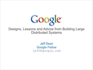 Designs, Lessons and Advice from Building Large
              Distributed Systems


                  Jeff Dean
                Google Fellow
              jeff@google.com
 