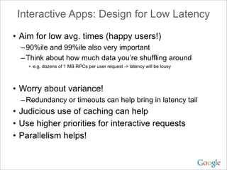 Interactive Apps: Design for Low Latency

• Aim for low avg. times (happy users!)
  – 90%ile and 99%ile also very importan...