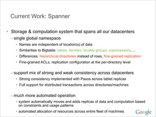 Current Work: Spanner

• Storage & computation system that spans all our datacenters
 – single global namespace
    •   Na...