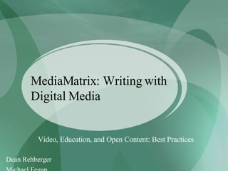 MediaMatrix: Writing with Digital Media Video, Education, and Open Content: Best Practices Dean Rehberger  Michael Fegan 