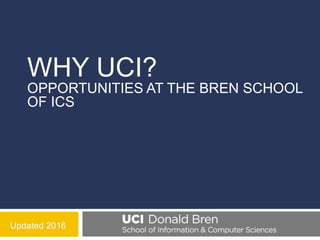 WHY UCI?
OPPORTUNITIES AT THE BREN SCHOOL
OF ICS
Updated 2016
 