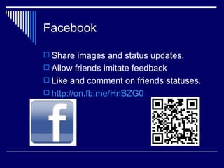 Facebook
Share images and status updates.
Allow friends imitate feedback
Like and comment on friends statuses.
http://on.fb.me/HnBZG0