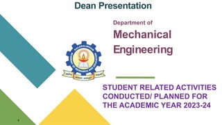 Dean Presentation
Department of
Mechanical
Engineering
1
STUDENT RELATED ACTIVITIES
CONDUCTED/ PLANNED FOR
THE ACADEMIC YEAR 2023-24
 