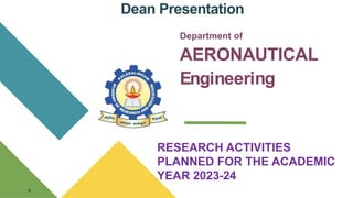 Dean Presentation
Department of
AERONAUTICAL
Engineering
1
RESEARCH ACTIVITIES
PLANNED FOR THE ACADEMIC
YEAR 2023-24
 