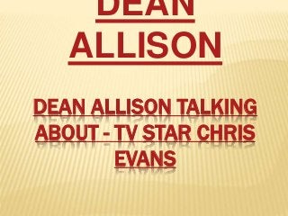 DEAN ALLISON TALKING
ABOUT - TV STAR CHRIS
EVANS
DEAN
ALLISON
 
