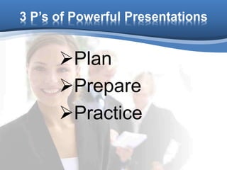 3 P’s of Powerful Presentations
Plan
Prepare
Practice
 