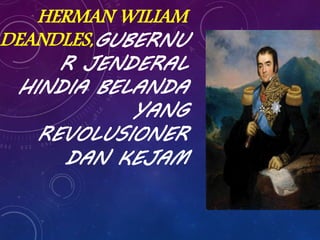 HERMAN WILIAM
DEANDLES,GUBERNU
R JENDERAL
HINDIA BELANDA
YANG
REVOLUSIONER
DAN KEJAM
 
