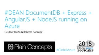 #GlobalAzure
#DEAN DocumentDB + Express +
AngularJS + NodeJS running on
Azure
Luis Ruiz Pavón & Roberto Gónzalez
 