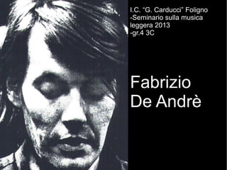 I.C. “G. Carducci” Foligno
-Seminario sulla musica
leggera 2013
-gr.4 3C
FabrizioFabrizio
De AndrèDe Andrè
 
