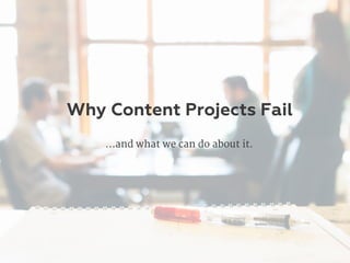 Why Content Projects Fail
…and what we can do about it.
 