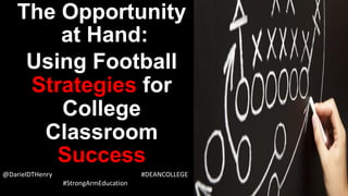 The Opportunityat Hand: 
Using Football Strategiesfor College Classroom Success 
@DarielDTHenry #DEANCOLLEGE 
#StrongArmEducation  